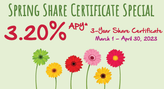 3 Year Spring Share Certificate Special 3.20% APY, March 1 thru April 30, 2023.